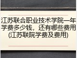 江苏联合职业技术学院一年学费多少钱，还有哪些费用(江苏联院学费及费用)