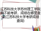 江苏科技大学苏州理工学院能不能考研，成绩在哪里查询(江苏科技大学考研成绩查询)