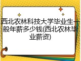 西北农林科技大学毕业生一般年薪多少钱(西北农林毕业薪资)