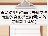 青岛幼儿师范高等专科学校就读的真实感觉如何(青岛幼师就读体验)