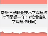 常州信息职业技术学院建校时间是哪一年？(常州信息学院建校时间)