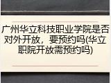 广州华立科技职业学院是否对外开放，要预约吗(华立职院开放需预约吗)