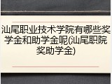 汕尾职业技术学院有哪些奖学金和助学金呢(汕尾职院奖助学金)