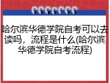 哈尔滨华德学院自考可以去读吗，流程是什么(哈尔滨华德学院自考流程)