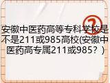 安徽中医药高等专科学校是不是211或985高校(安徽中医药高专属211或985？)