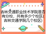 吉林交通职业技术学院是否有分校，共有多少个校区(吉林交通学院几个校区)
