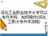 河北工业职业技术大学可以专升本吗，如何操作(河北工职大专升本流程)