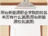 邢台新能源职业学院的校名来历有什么渊源(邢台新能源校名渊源)