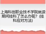 上海科创职业技术学院就读期间挂科了怎么办呢？(挂科应对方法)