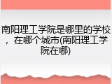 南阳理工学院是哪里的学校，在哪个城市(南阳理工学院在哪)