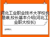 河北工业职业技术大学校长是谁,校长基本介绍(河北工业职大校长)
