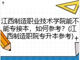 江西制造职业技术学院能不能专接本，如何参考？(江西制造职院专升本参考)