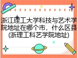 浙江理工大学科技与艺术学院地址在哪个市，什么区县(浙理工科艺学院地址)