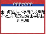 金山职业技术学院的校训是什么,有何历史(金山学院校训溯源)