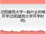 沈阳建筑大学一般什么时候开学(沈阳建筑大学开学时间)