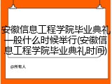 安徽信息工程学院毕业典礼一般什么时候举行(安徽信息工程学院毕业典礼时间)