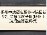 扬州中瑞酒店职业学院最新招生简章深度分析(扬州中瑞招生简章解析)