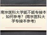 南京医科大学能不能专接本，如何参考？(南京医科大学专接本参考)