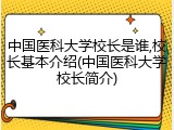 中国医科大学校长是谁,校长基本介绍(中国医科大学校长简介)