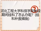 河北工程大学科信学院就读期间挂科了怎么办呢？(挂科补救措施)