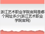 浙江艺术职业学院官网是哪个网址多少(浙江艺术职业学院官网)