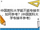 中国医科大学能不能专接本，如何参考？(中国医科大学专接本参考)