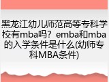 黑龙江幼儿师范高等专科学校有mba吗？emba和mba的入学条件是什么(幼师专科MBA条件)