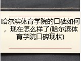 哈尔滨体育学院的口碑如何，现在怎么样了(哈尔滨体育学院口碑现状)