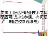 安徽工业经济职业技术学院是否可以进校参观，有何限制(进校参观限制)