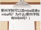 衢州学院可以读mba或者emba吗？为什么(衢州学院有MBA吗？)