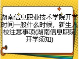 湖南信息职业技术学院开学时间一般什么时候，新生入校注意事项(湖南信息职院开学须知)