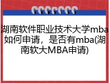 湖南软件职业技术大学mba如何申请，是否有mba(湖南软大MBA申请)