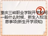 重庆三峡职业学院开学时间一般什么时候，新生入校注意事项(新生开学须知)