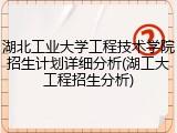 湖北工业大学工程技术学院招生计划详细分析(湖工大工程招生分析)