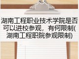 湖南工程职业技术学院是否可以进校参观，有何限制(湖南工程职院参观限制)