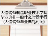 大连装备制造职业技术学院毕业典礼一般什么时候举行(大连装备毕业典礼时间)