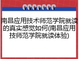 南昌应用技术师范学院就读的真实感觉如何(南昌应用技师范学院就读体验)