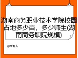 湖南商务职业技术学院校园占地多少亩，多少师生(湖南商务职院规模)