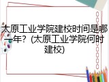 太原工业学院建校时间是哪一年？(太原工业学院何时建校)