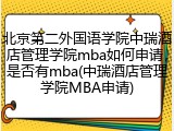 北京第二外国语学院中瑞酒店管理学院mba如何申请，是否有mba(中瑞酒店管理学院MBA申请)