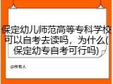 保定幼儿师范高等专科学校可以自考去读吗，为什么(保定幼专自考可行吗)