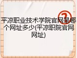 平凉职业技术学院官网是哪个网址多少(平凉职院官网网址)
