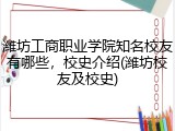 潍坊工商职业学院知名校友有哪些，校史介绍(潍坊校友及校史)