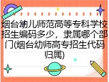 烟台幼儿师范高等专科学校招生编码多少，隶属哪个部门(烟台幼师高专招生代码归属)