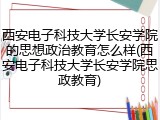 西安电子科技大学长安学院的思想政治教育怎么样(西安电子科技大学长安学院思政教育)