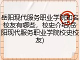 岳阳现代服务职业学院知名校友有哪些，校史介绍(岳阳现代服务职业学院校史校友)