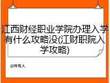 江西财经职业学院办理入学有什么攻略没(江财职院入学攻略)