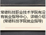 常德科技职业技术学院有没有就业指导中心，详细介绍(常德科技学院就业指导)