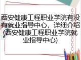 西安健康工程职业学院有没有就业指导中心，详细介绍(西安健康工程职业学院就业指导中心)