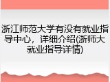 浙江师范大学有没有就业指导中心，详细介绍(浙师大就业指导详情)
